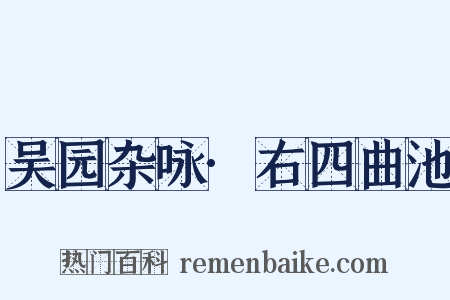 吴园杂咏·右四曲池是什么意思的图片